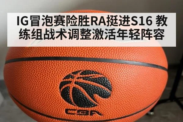 IG冒泡赛险胜RA挺进S16 教练组战术调整激活年轻阵容