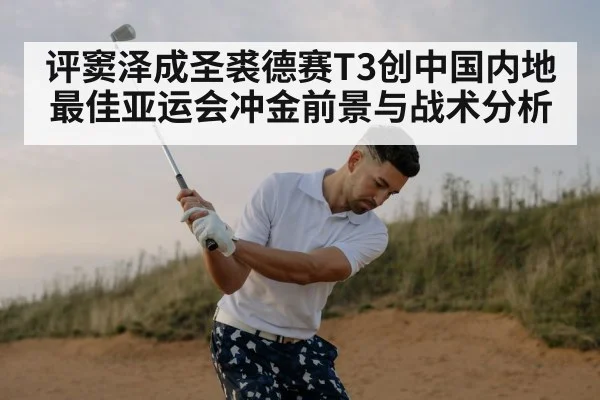 评窦泽成圣裘德赛T3创中国内地最佳亚运会冲金前景与战术分析