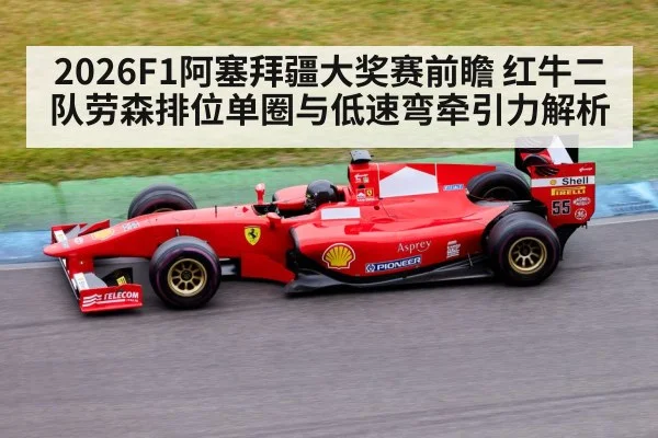 2026F1阿塞拜疆大奖赛前瞻 红牛二队劳森排位单圈与低速弯牵引力解析