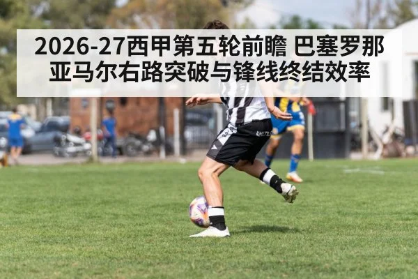 2026-27西甲第五轮前瞻 巴塞罗那亚马尔右路突破与锋线终结效率