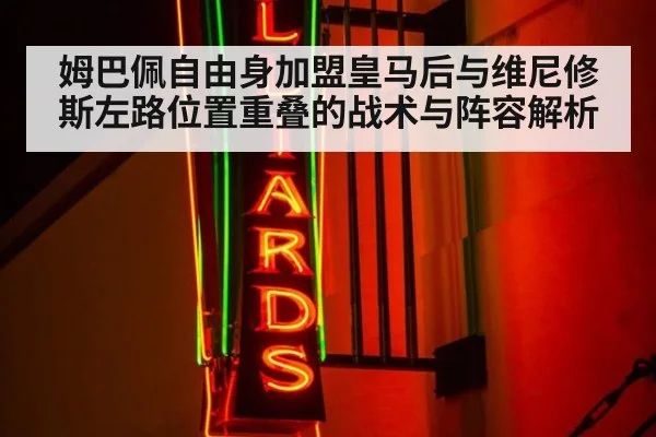姆巴佩自由身加盟皇马后与维尼修斯左路位置重叠的战术与阵容解析