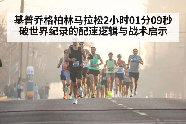 基普乔格柏林马拉松2小时01分09秒破世界纪录的配速逻辑与战术启示
